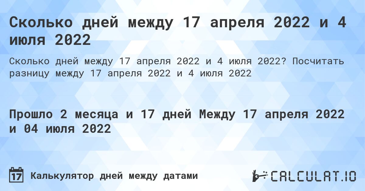 Сколько дней между 17 апреля 2022 и 4 июля 2022. Посчитать разницу между 17 апреля 2022 и 4 июля 2022