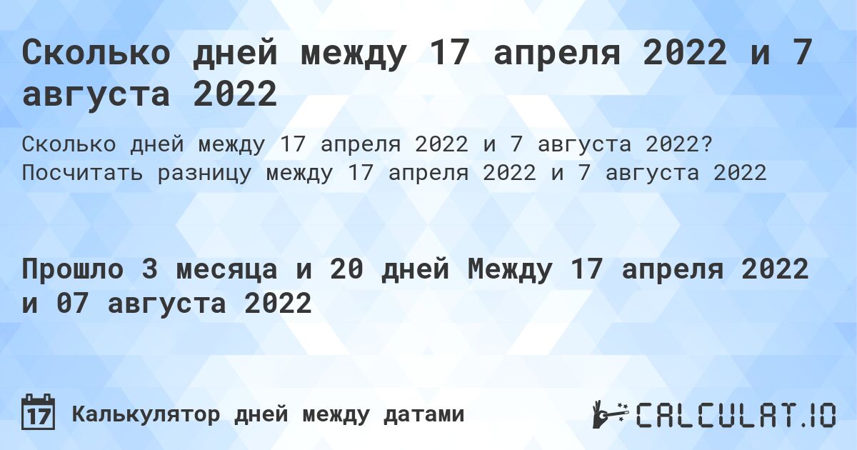 Сколько дней между 17 апреля 2022 и 7 августа 2022. Посчитать разницу между 17 апреля 2022 и 7 августа 2022