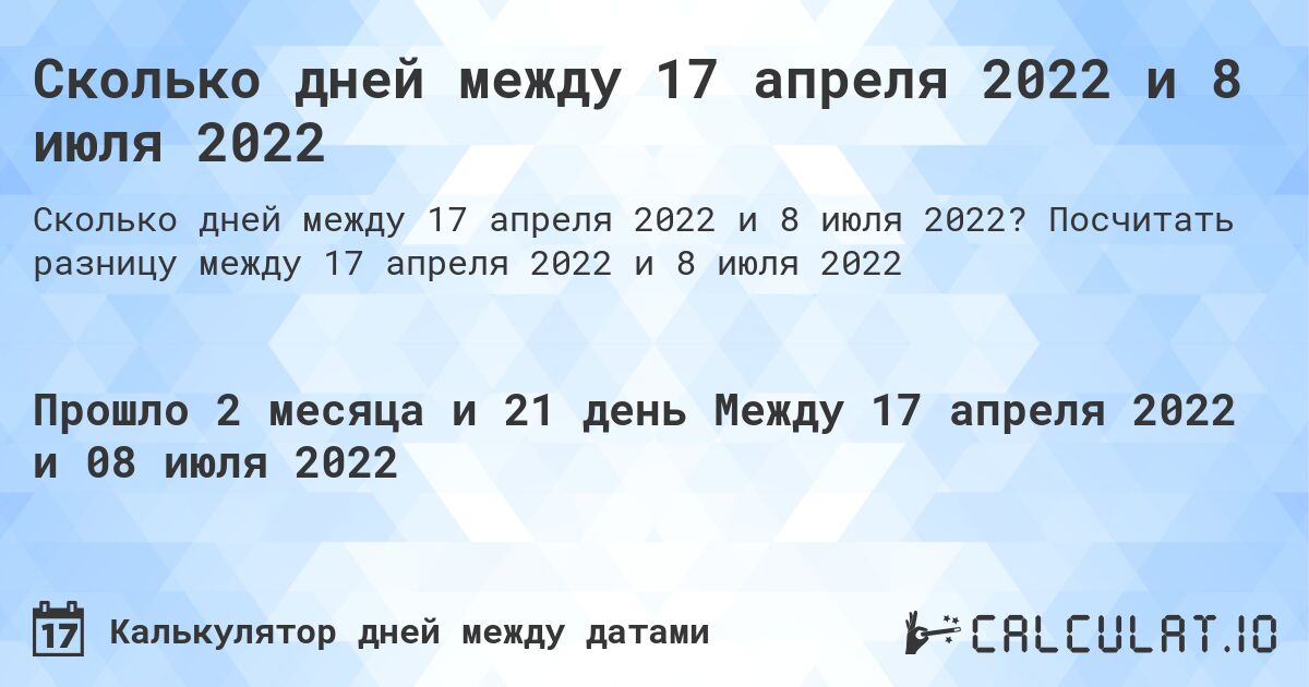 Сколько дней между 17 апреля 2022 и 8 июля 2022. Посчитать разницу между 17 апреля 2022 и 8 июля 2022