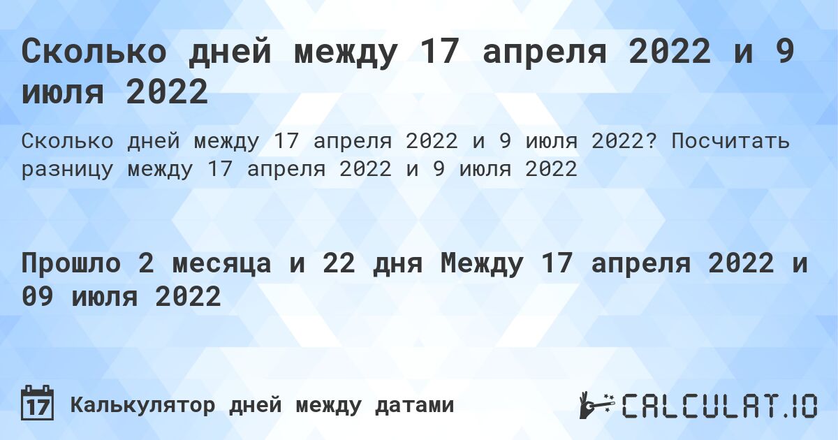 Сколько дней между 17 апреля 2022 и 9 июля 2022. Посчитать разницу между 17 апреля 2022 и 9 июля 2022