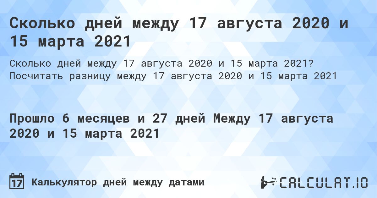 Сколько дней между 17 августа 2020 и 15 марта 2021. Посчитать разницу между 17 августа 2020 и 15 марта 2021