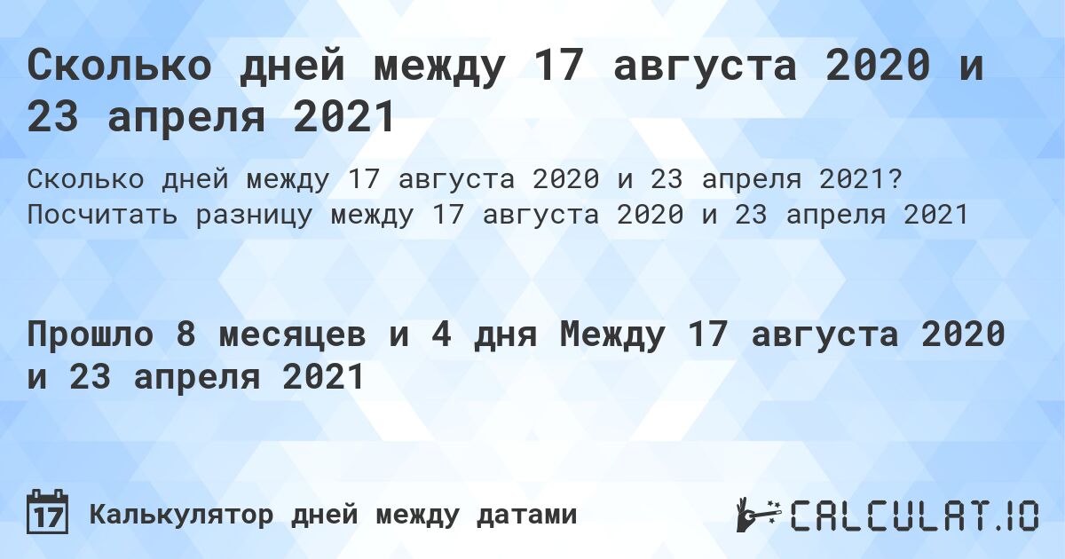 Сколько дней между 17 августа 2020 и 23 апреля 2021. Посчитать разницу между 17 августа 2020 и 23 апреля 2021