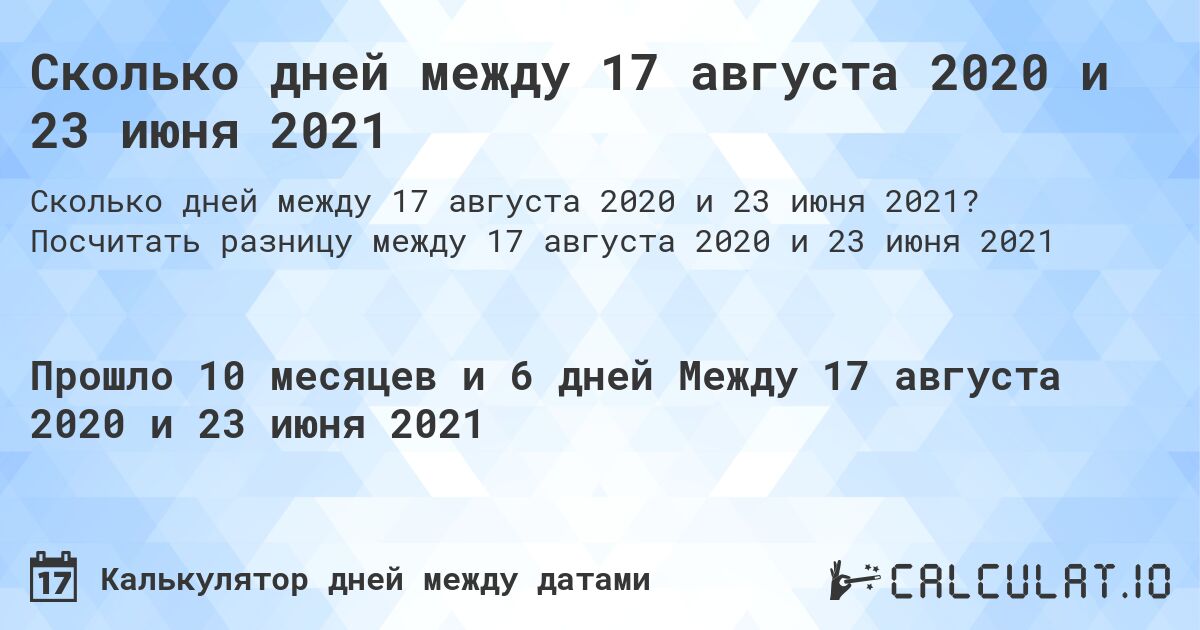 Сколько дней между 17 августа 2020 и 23 июня 2021. Посчитать разницу между 17 августа 2020 и 23 июня 2021