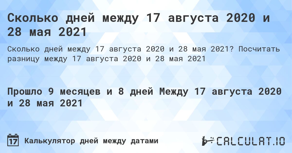 Сколько дней между 17 августа 2020 и 28 мая 2021. Посчитать разницу между 17 августа 2020 и 28 мая 2021