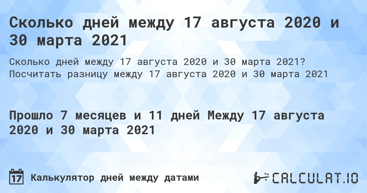Сколько дней между 17 августа 2020 и 30 марта 2021. Посчитать разницу между 17 августа 2020 и 30 марта 2021