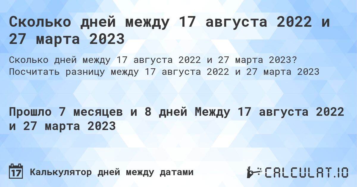 Сколько дней между 17 августа 2022 и 27 марта 2023. Посчитать разницу между 17 августа 2022 и 27 марта 2023