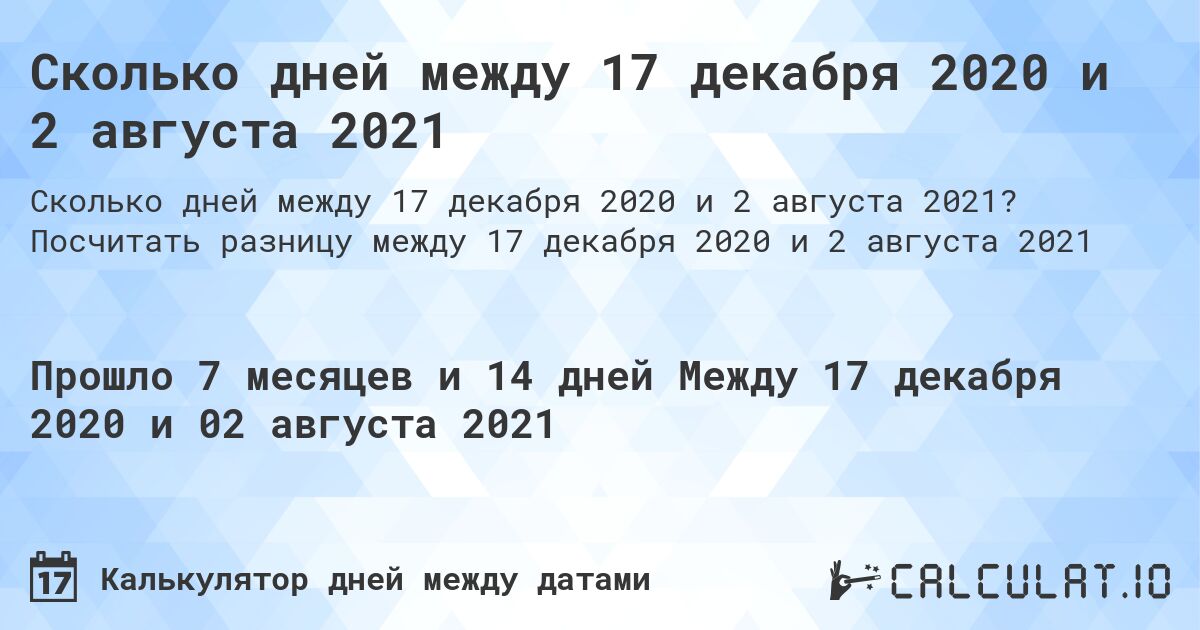 Сколько дней между 17 декабря 2020 и 2 августа 2021. Посчитать разницу между 17 декабря 2020 и 2 августа 2021