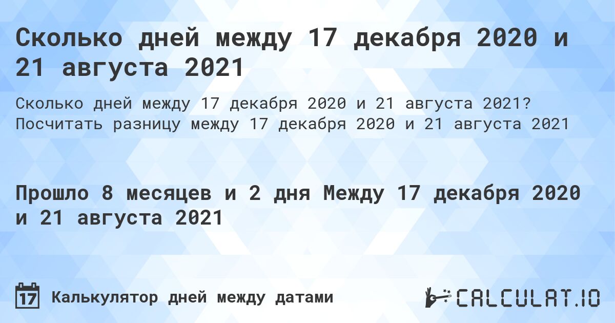 Сколько дней между 17 декабря 2020 и 21 августа 2021. Посчитать разницу между 17 декабря 2020 и 21 августа 2021