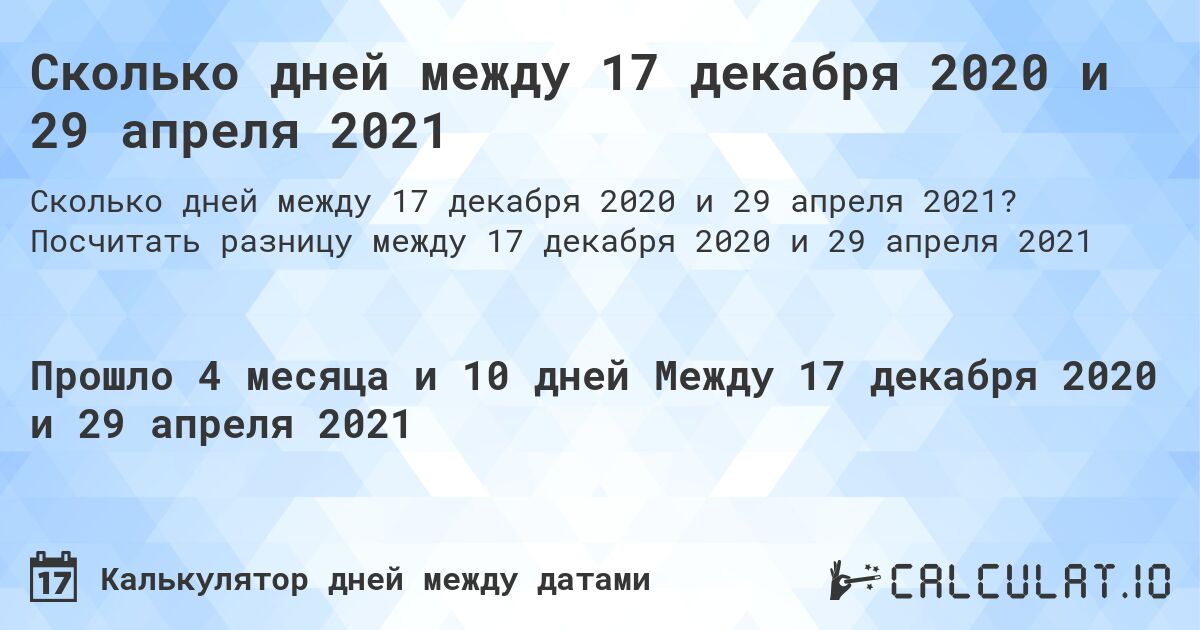 Сколько дней между 17 декабря 2020 и 29 апреля 2021. Посчитать разницу между 17 декабря 2020 и 29 апреля 2021