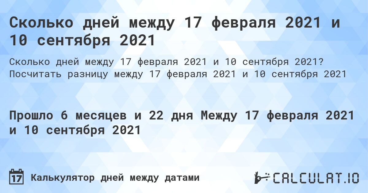 Сколько дней между 17 февраля 2021 и 10 сентября 2021. Посчитать разницу между 17 февраля 2021 и 10 сентября 2021