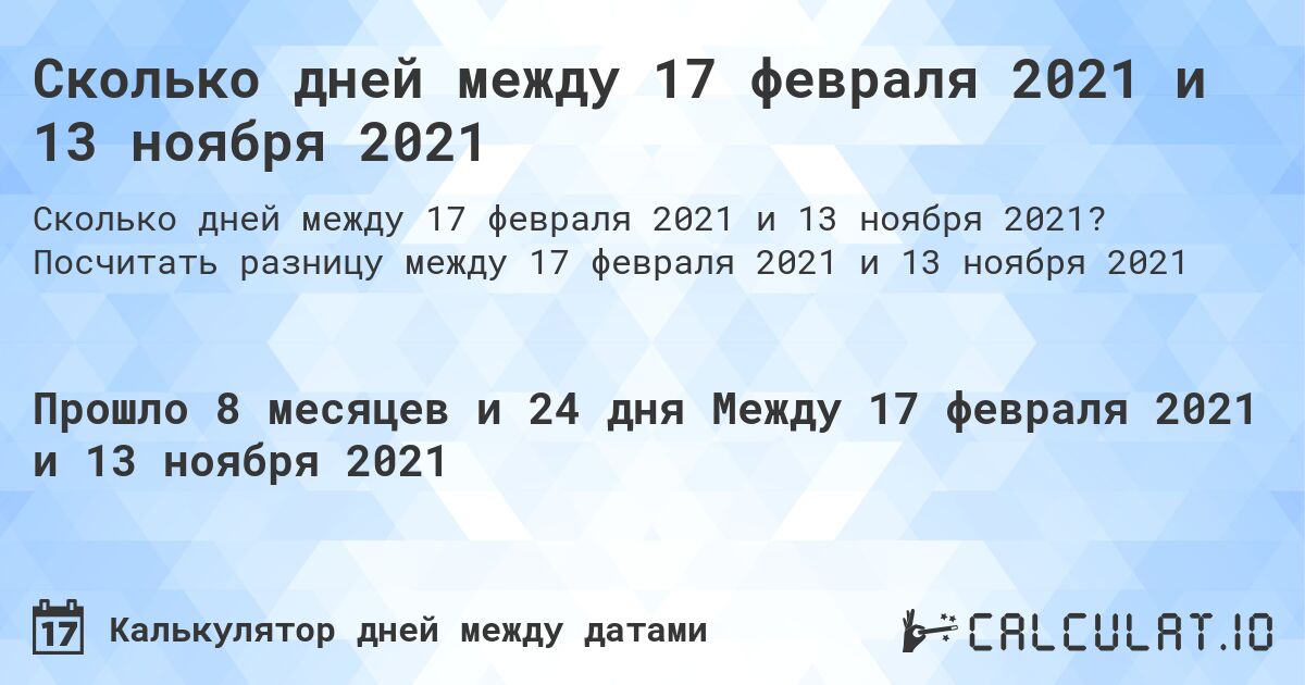 Сколько дней между 17 февраля 2021 и 13 ноября 2021. Посчитать разницу между 17 февраля 2021 и 13 ноября 2021