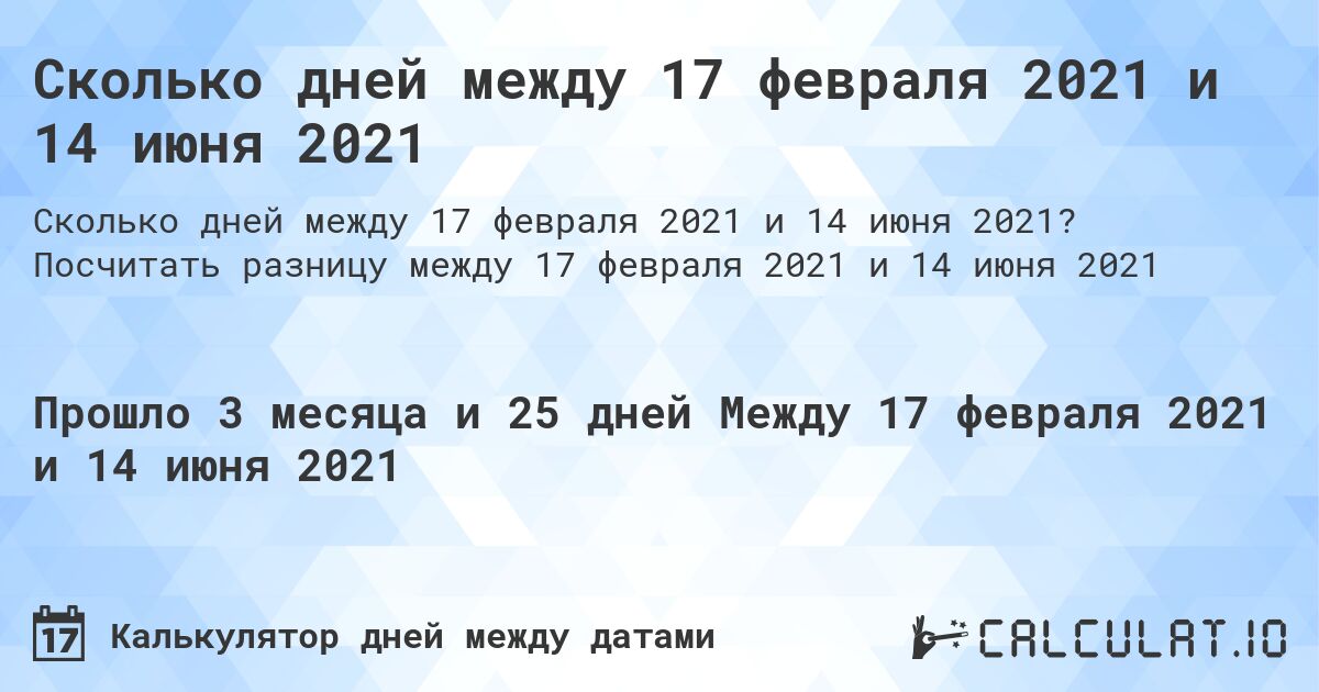 Сколько дней между 17 февраля 2021 и 14 июня 2021. Посчитать разницу между 17 февраля 2021 и 14 июня 2021
