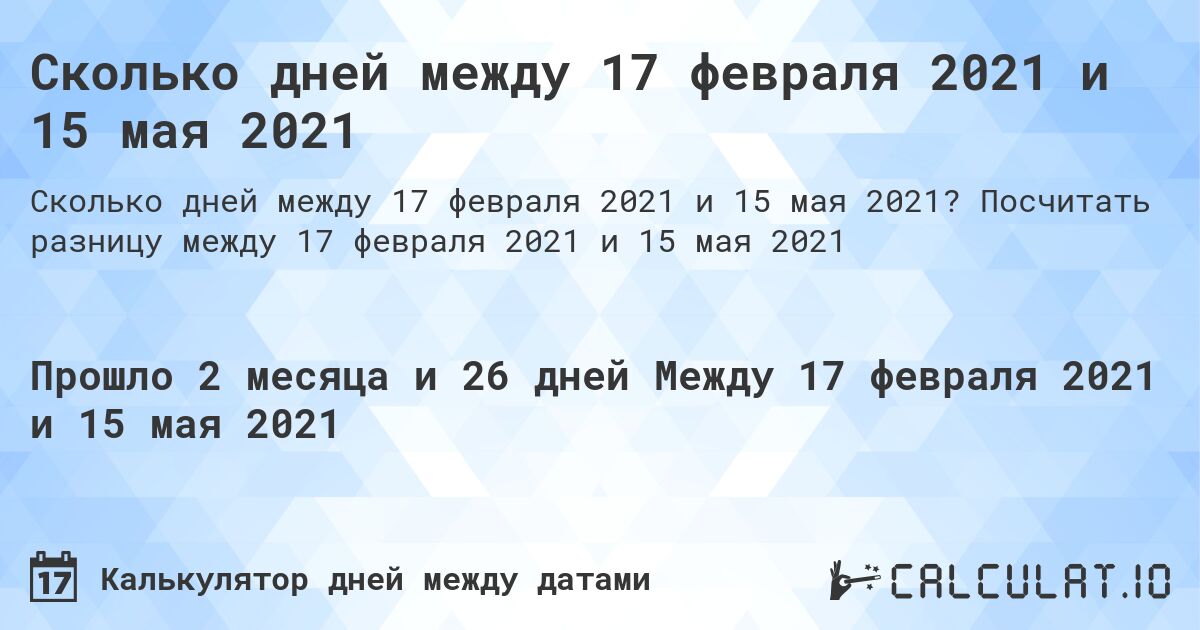 Сколько дней между 17 февраля 2021 и 15 мая 2021. Посчитать разницу между 17 февраля 2021 и 15 мая 2021
