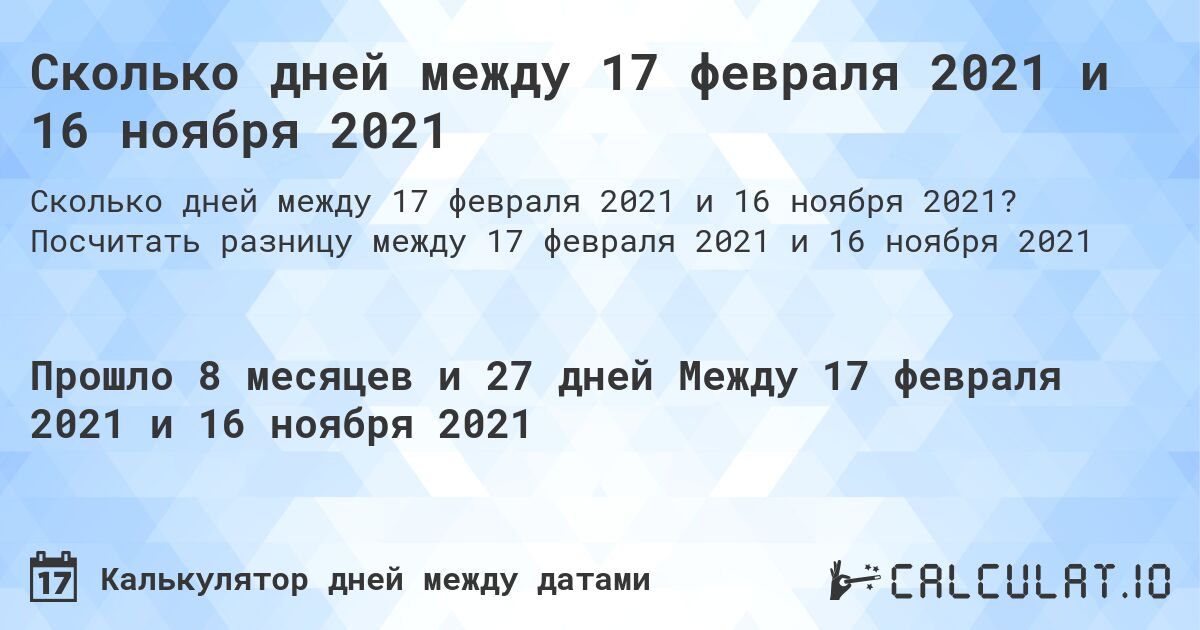 Сколько дней между 17 февраля 2021 и 16 ноября 2021. Посчитать разницу между 17 февраля 2021 и 16 ноября 2021