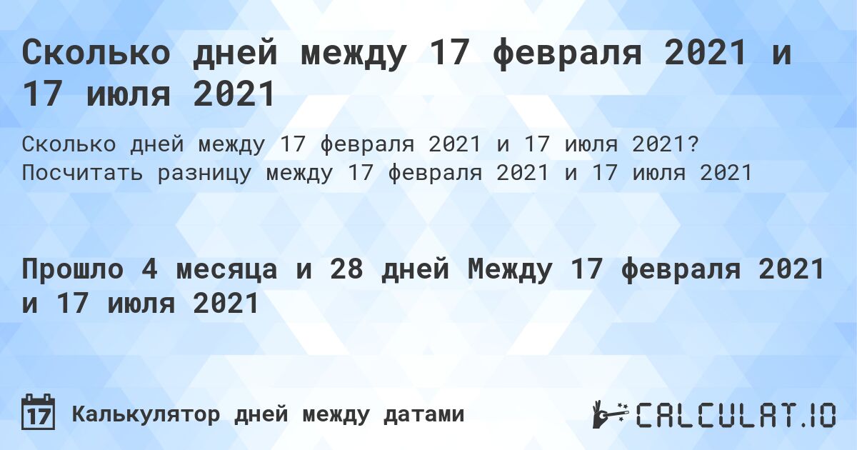 Сколько дней между 17 февраля 2021 и 17 июля 2021. Посчитать разницу между 17 февраля 2021 и 17 июля 2021