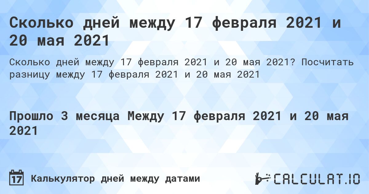 Сколько дней между 17 февраля 2021 и 20 мая 2021. Посчитать разницу между 17 февраля 2021 и 20 мая 2021