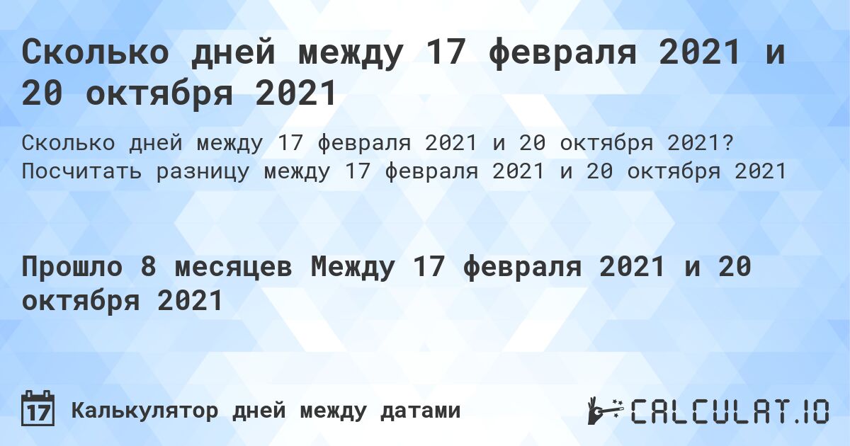Сколько дней между 17 февраля 2021 и 20 октября 2021. Посчитать разницу между 17 февраля 2021 и 20 октября 2021
