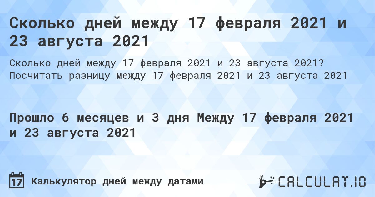 Сколько дней между 17 февраля 2021 и 23 августа 2021. Посчитать разницу между 17 февраля 2021 и 23 августа 2021