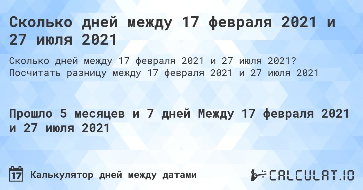 Сколько дней между 17 февраля 2021 и 27 июля 2021. Посчитать разницу между 17 февраля 2021 и 27 июля 2021