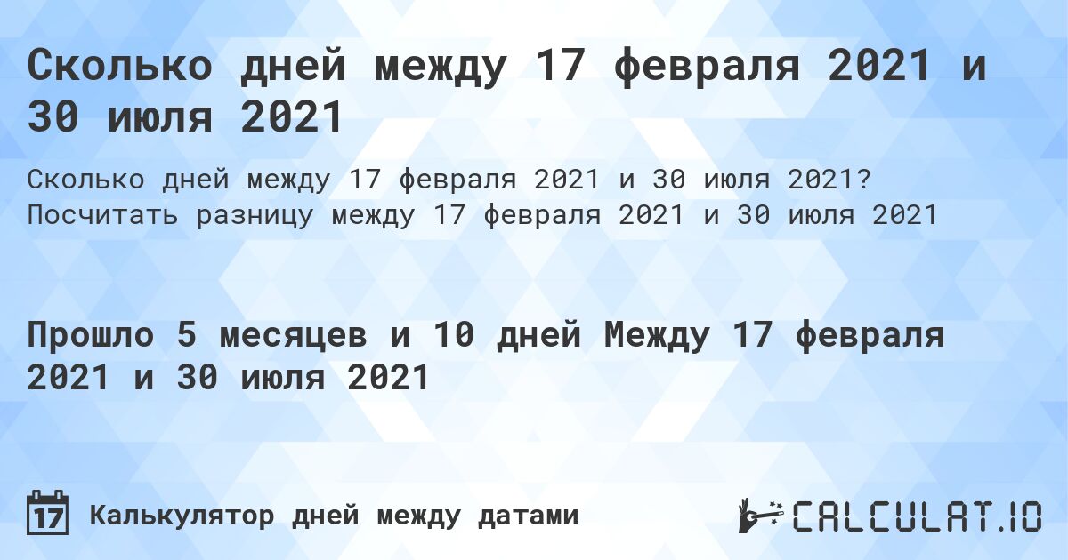 Сколько дней между 17 февраля 2021 и 30 июля 2021. Посчитать разницу между 17 февраля 2021 и 30 июля 2021