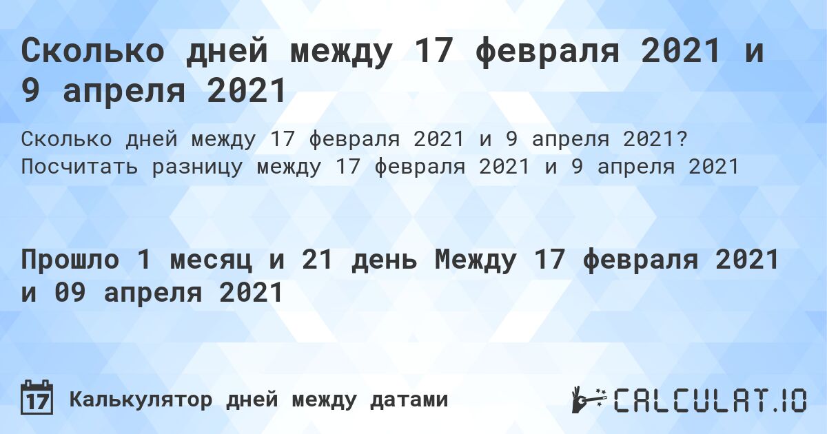 Сколько дней между 17 февраля 2021 и 9 апреля 2021. Посчитать разницу между 17 февраля 2021 и 9 апреля 2021