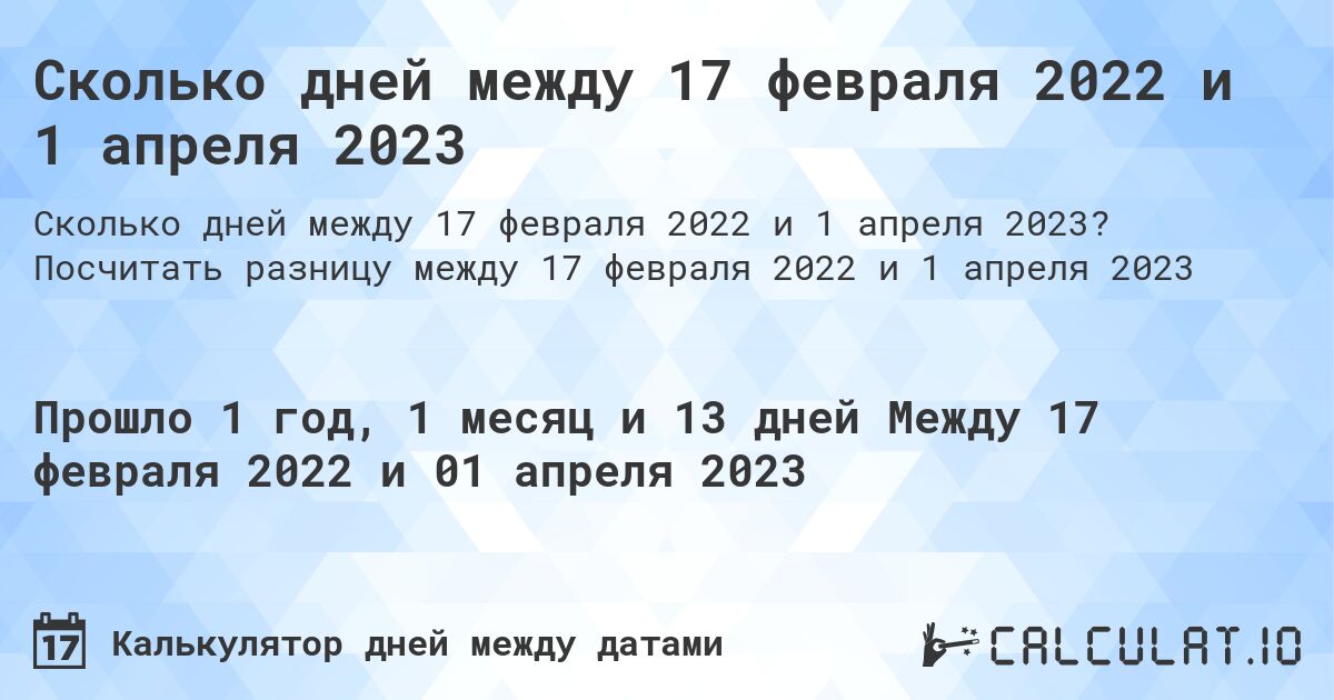 Сколько дней между 17 февраля 2022 и 1 апреля 2023. Посчитать разницу между 17 февраля 2022 и 1 апреля 2023