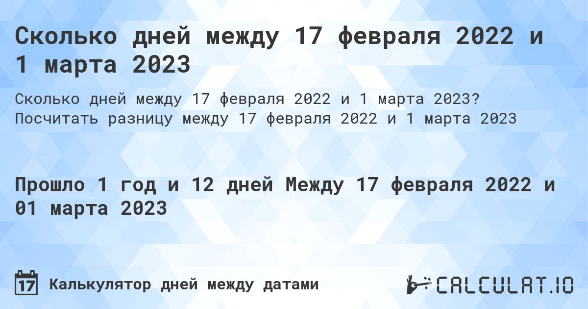 Сколько дней между 17 февраля 2022 и 1 марта 2023. Посчитать разницу между 17 февраля 2022 и 1 марта 2023