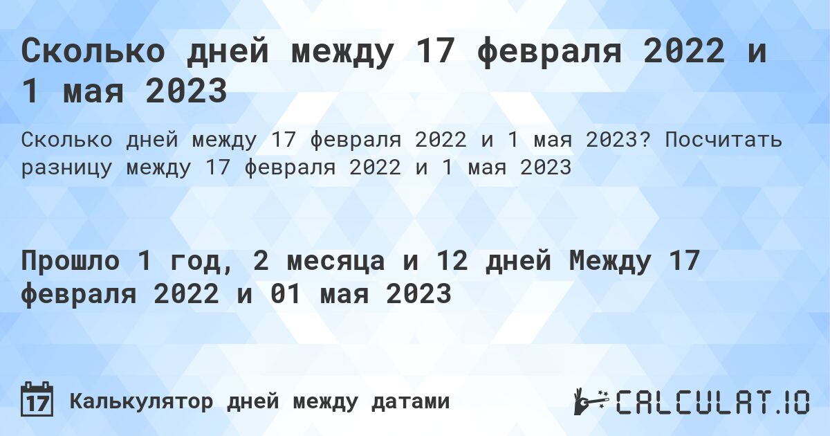 Сколько дней между 17 февраля 2022 и 1 мая 2023. Посчитать разницу между 17 февраля 2022 и 1 мая 2023