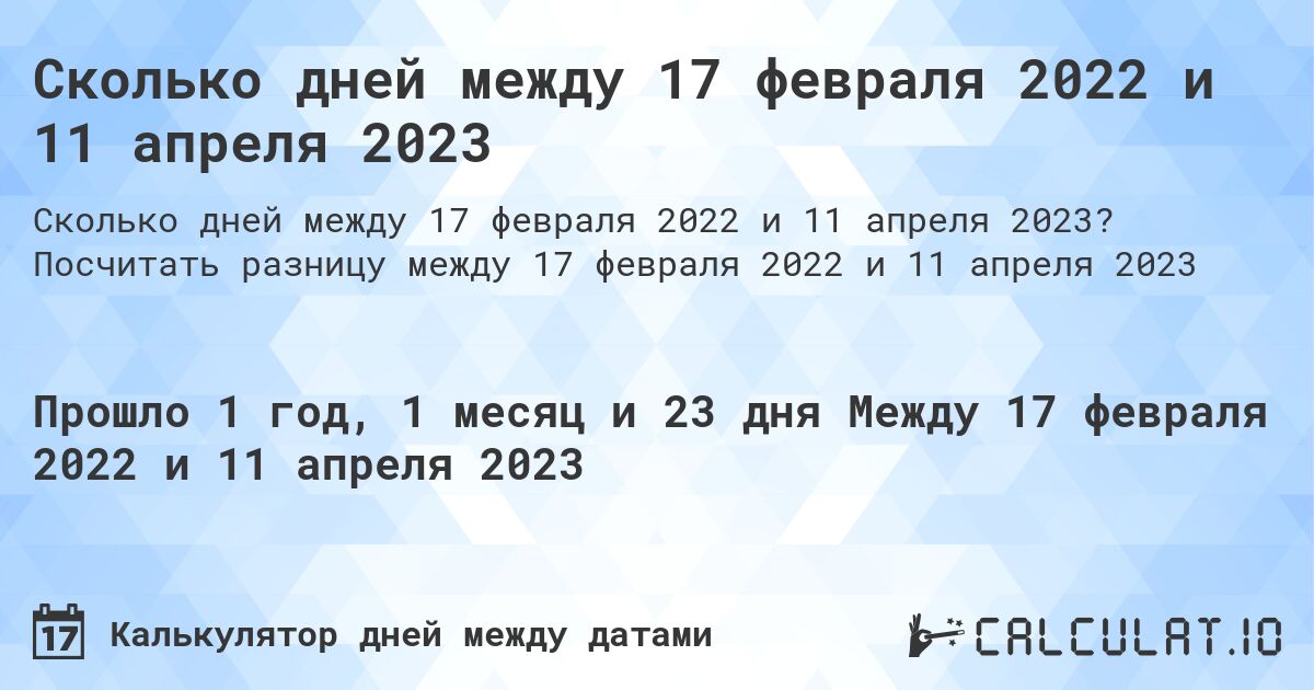 Сколько дней между 17 февраля 2022 и 11 апреля 2023. Посчитать разницу между 17 февраля 2022 и 11 апреля 2023