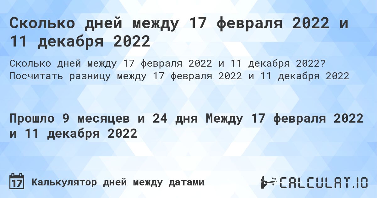 Сколько дней между 17 февраля 2022 и 11 декабря 2022. Посчитать разницу между 17 февраля 2022 и 11 декабря 2022