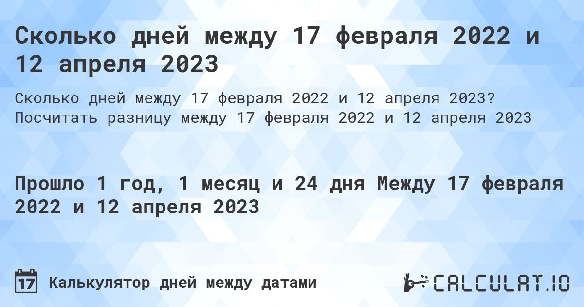 Сколько дней между 17 февраля 2022 и 12 апреля 2023. Посчитать разницу между 17 февраля 2022 и 12 апреля 2023