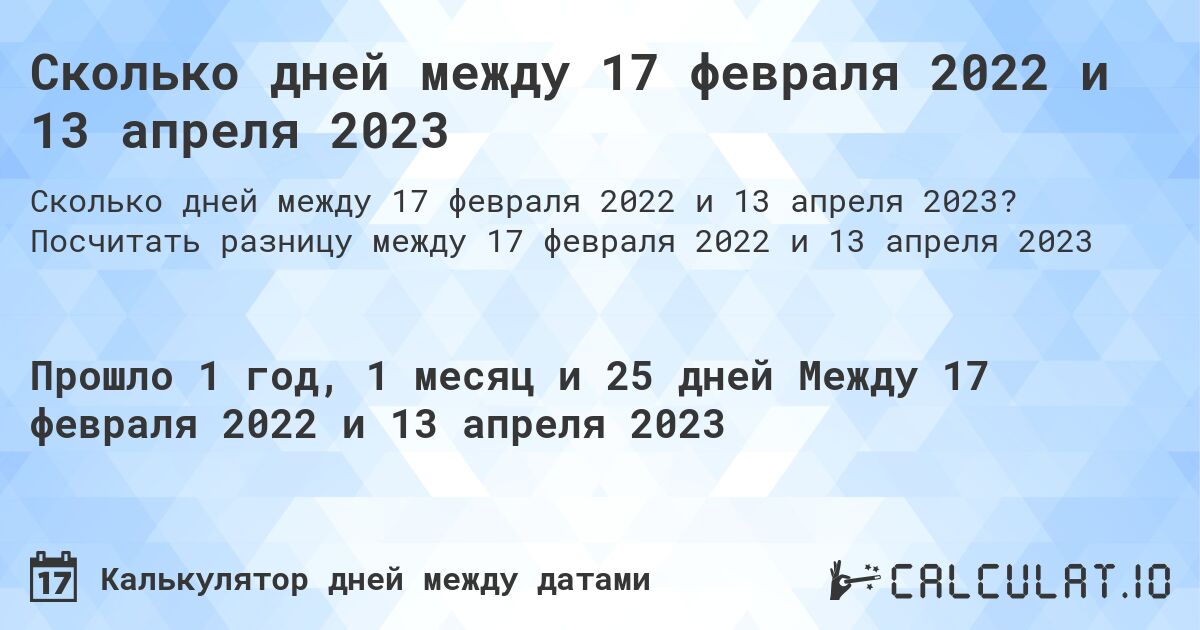 Сколько дней между 17 февраля 2022 и 13 апреля 2023. Посчитать разницу между 17 февраля 2022 и 13 апреля 2023