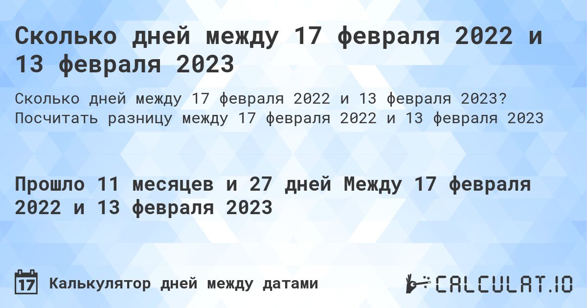 Сколько дней между 17 февраля 2022 и 13 февраля 2023. Посчитать разницу между 17 февраля 2022 и 13 февраля 2023