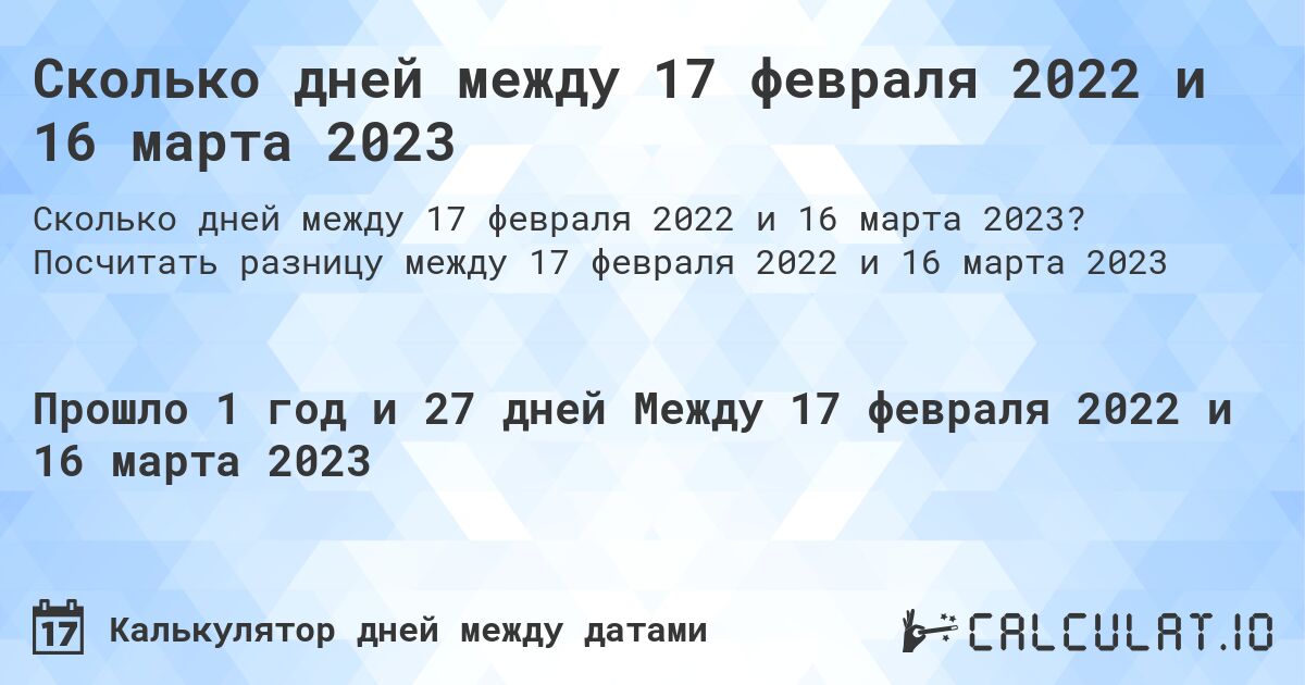 Сколько дней между 17 февраля 2022 и 16 марта 2023. Посчитать разницу между 17 февраля 2022 и 16 марта 2023