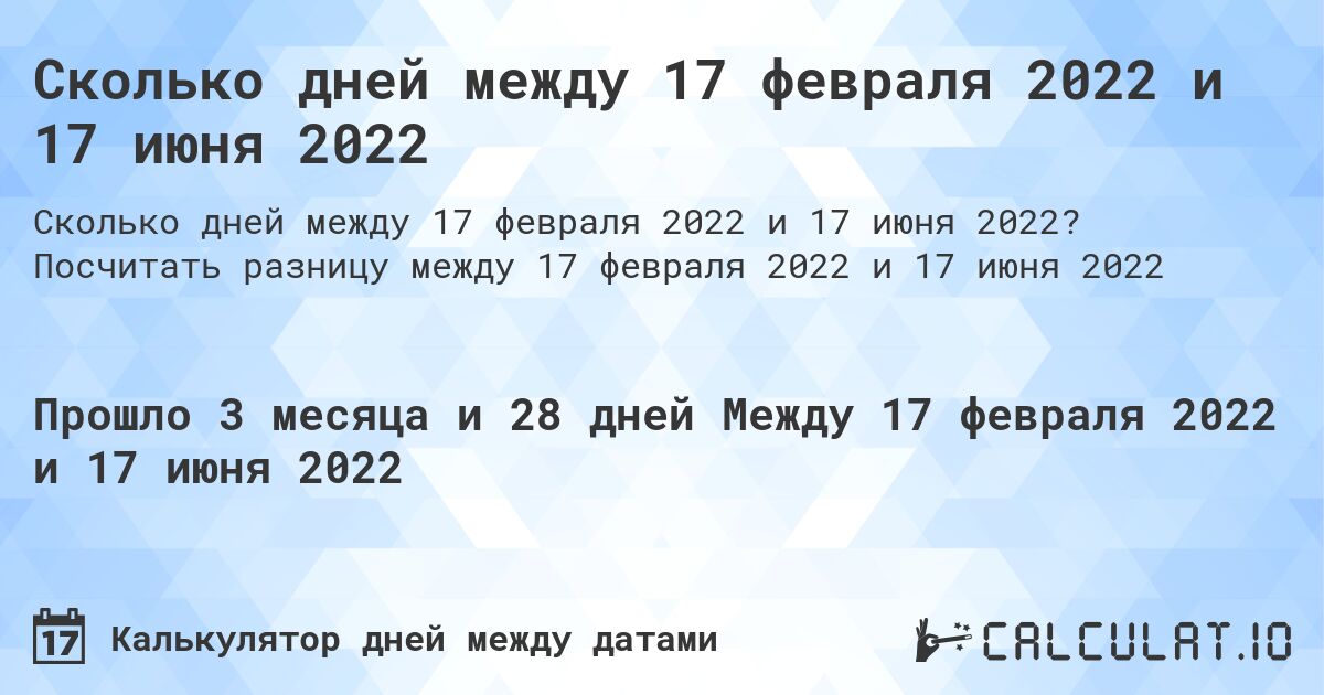 Сколько дней между 17 февраля 2022 и 17 июня 2022. Посчитать разницу между 17 февраля 2022 и 17 июня 2022