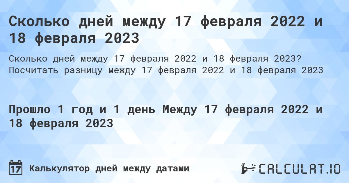 Сколько дней между 17 февраля 2022 и 18 февраля 2023. Посчитать разницу между 17 февраля 2022 и 18 февраля 2023