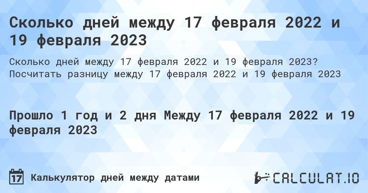 Сколько дней между 17 февраля 2022 и 19 февраля 2023. Посчитать разницу между 17 февраля 2022 и 19 февраля 2023