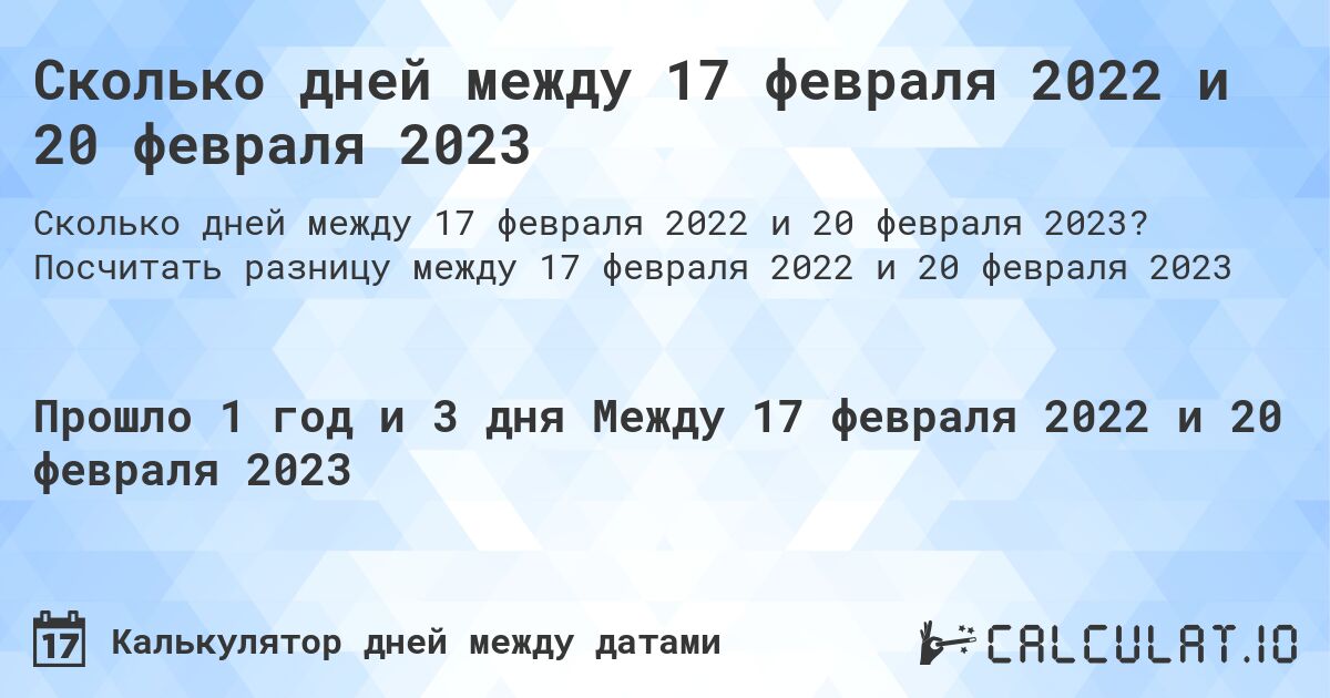 Сколько дней между 17 февраля 2022 и 20 февраля 2023. Посчитать разницу между 17 февраля 2022 и 20 февраля 2023