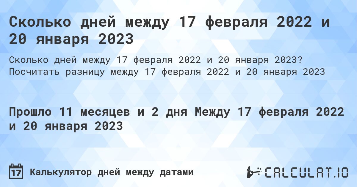 Сколько дней между 17 февраля 2022 и 20 января 2023. Посчитать разницу между 17 февраля 2022 и 20 января 2023
