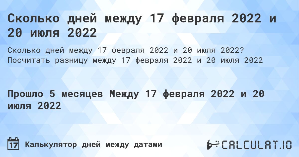 Сколько дней между 17 февраля 2022 и 20 июля 2022. Посчитать разницу между 17 февраля 2022 и 20 июля 2022