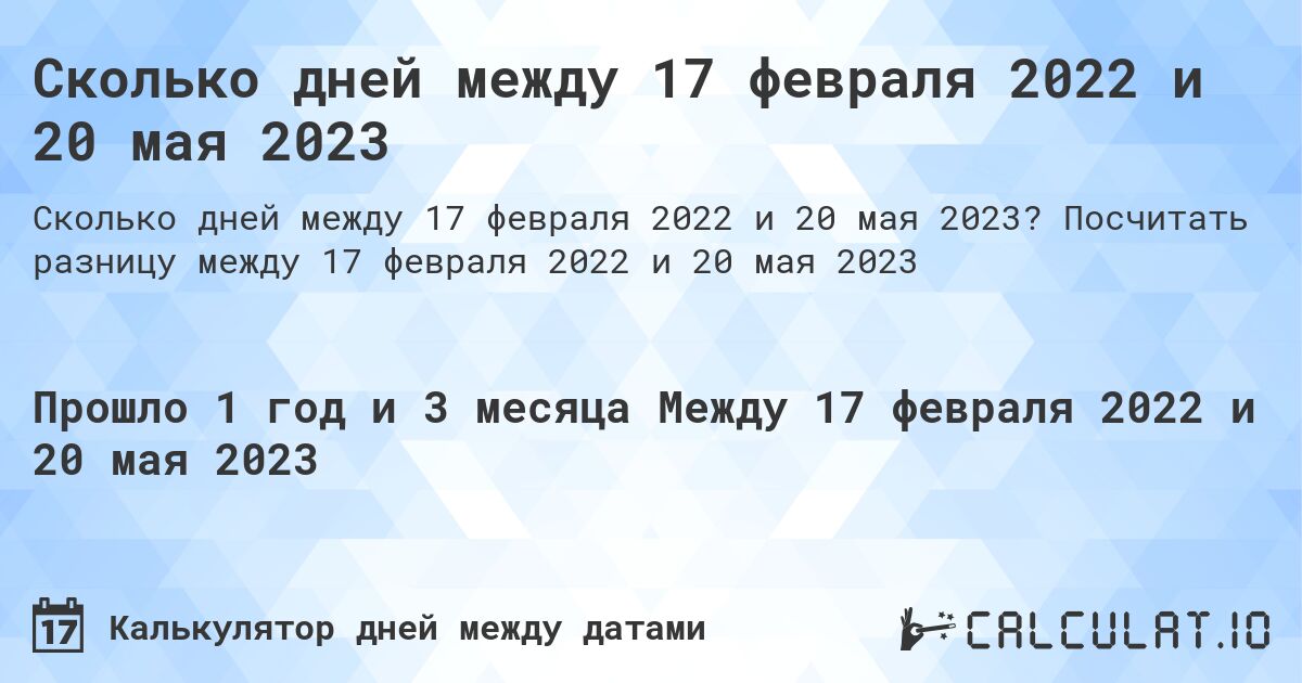 Сколько дней между 17 февраля 2022 и 20 мая 2023. Посчитать разницу между 17 февраля 2022 и 20 мая 2023