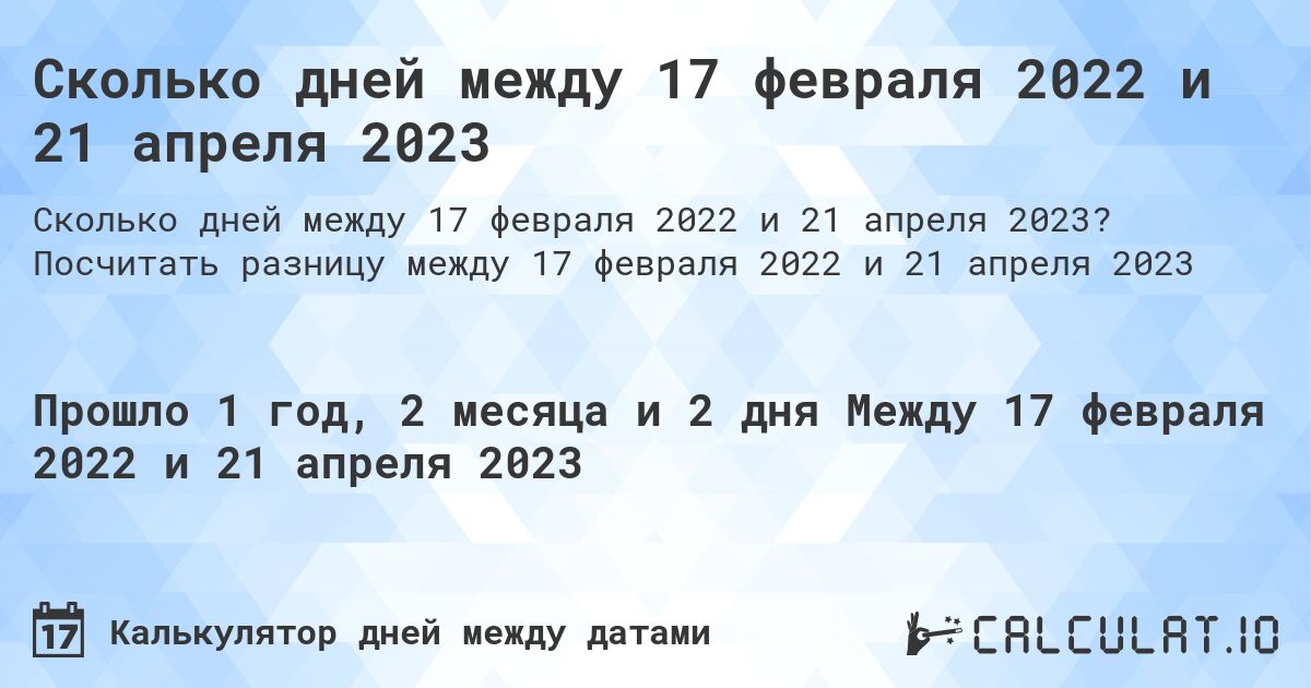 Сколько дней между 17 февраля 2022 и 21 апреля 2023. Посчитать разницу между 17 февраля 2022 и 21 апреля 2023