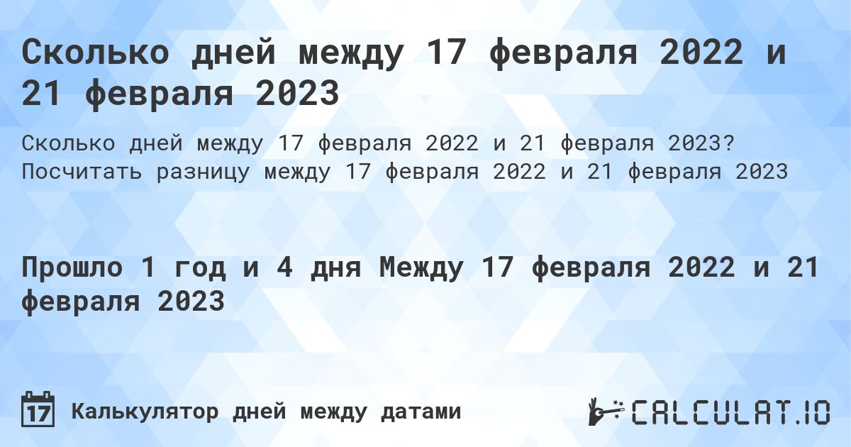 Сколько дней между 17 февраля 2022 и 21 февраля 2023. Посчитать разницу между 17 февраля 2022 и 21 февраля 2023