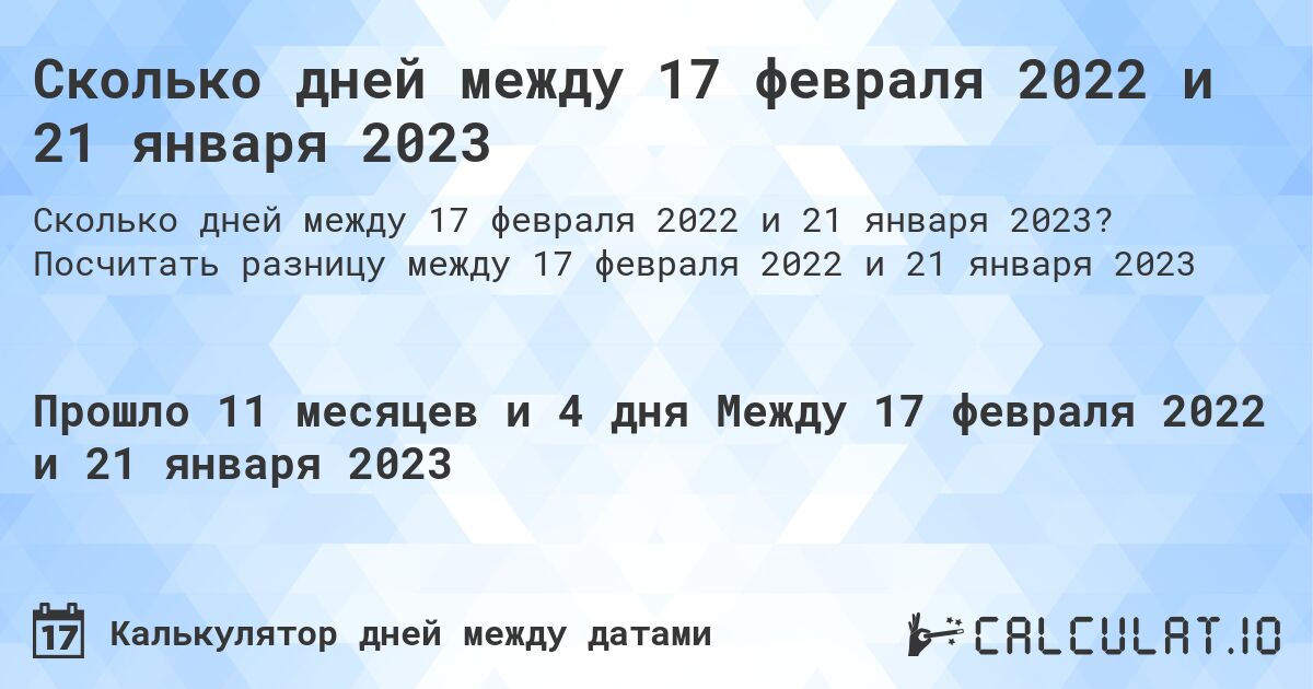 Сколько дней между 17 февраля 2022 и 21 января 2023. Посчитать разницу между 17 февраля 2022 и 21 января 2023