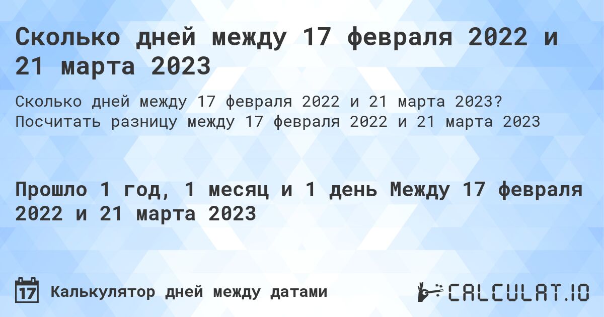 Сколько дней между 17 февраля 2022 и 21 марта 2023. Посчитать разницу между 17 февраля 2022 и 21 марта 2023