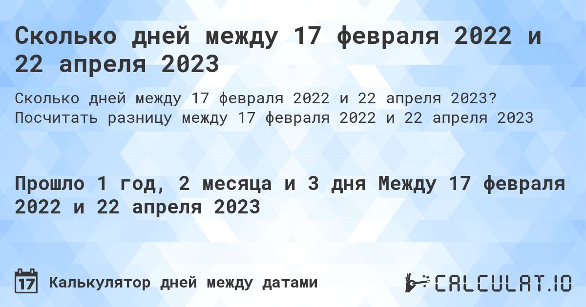 Сколько дней между 17 февраля 2022 и 22 апреля 2023. Посчитать разницу между 17 февраля 2022 и 22 апреля 2023