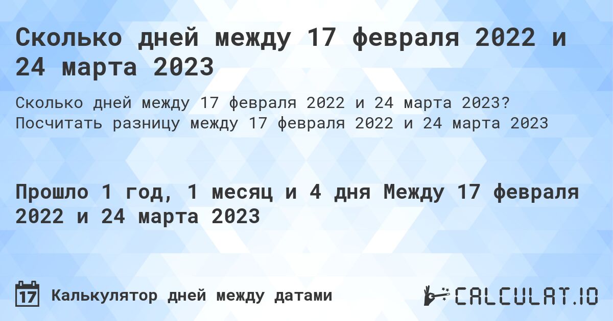 Сколько дней между 17 февраля 2022 и 24 марта 2023. Посчитать разницу между 17 февраля 2022 и 24 марта 2023
