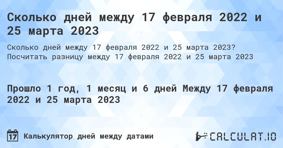 Сколько дней между 17 февраля 2022 и 25 марта 2023. Посчитать разницу между 17 февраля 2022 и 25 марта 2023
