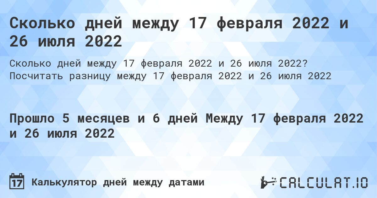Сколько дней между 17 февраля 2022 и 26 июля 2022. Посчитать разницу между 17 февраля 2022 и 26 июля 2022