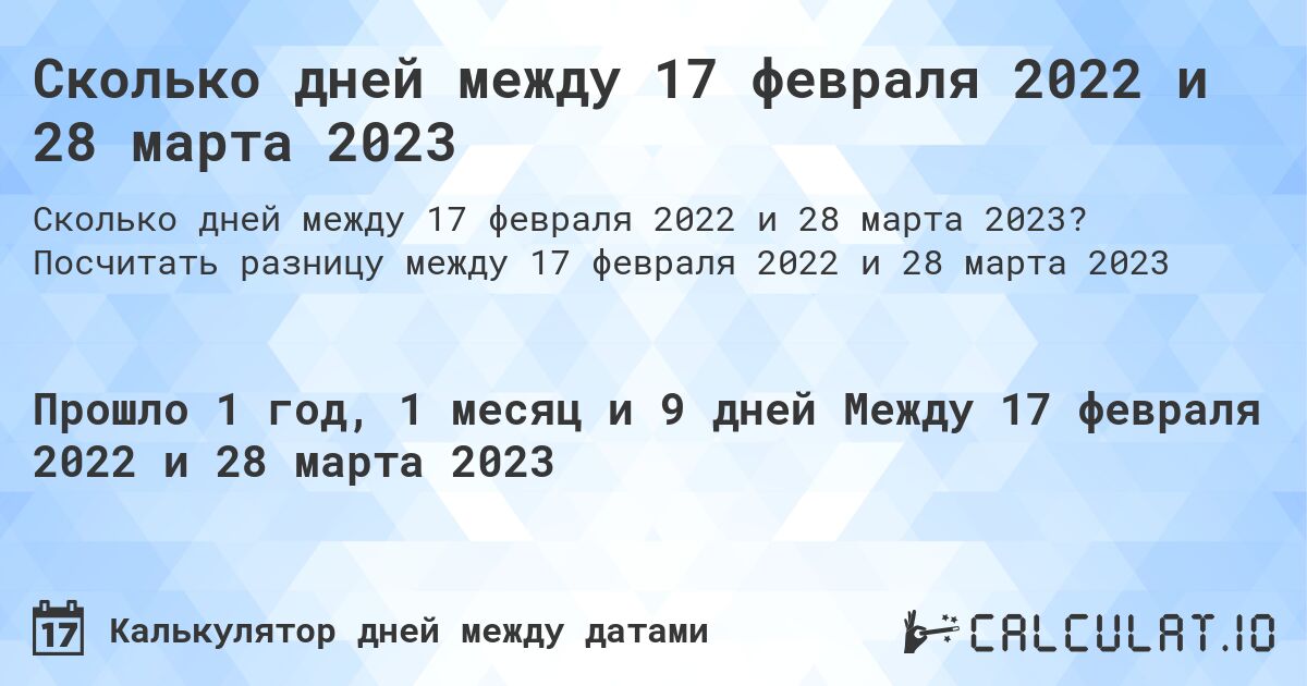 Сколько дней между 17 февраля 2022 и 28 марта 2023. Посчитать разницу между 17 февраля 2022 и 28 марта 2023
